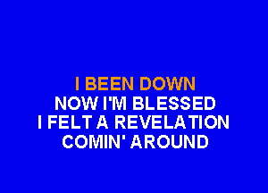 I BEEN DOWN

NOW I'M BLESSED
I FELTA REVELATION

COMIN' AROUND