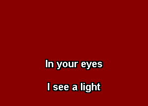 In your eyes

I see a light