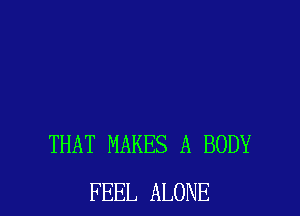 THAT MAKES A BODY
FEEL ALONE