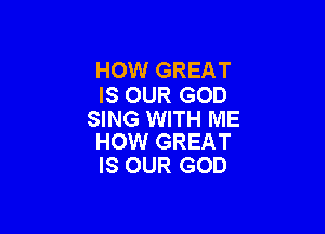 HOW GREAT
IS OUR GOD

SING WITH ME
HOW GREAT

IS OUR GOD