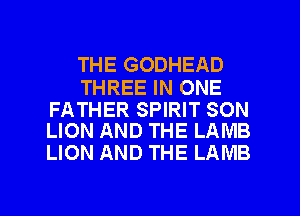 THE GODHEAD

THREE IN ONE

FATHER SPIRIT SON
LION AND THE LAMB

LION AND THE LAMB