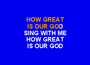 HOW GREAT
IS OUR GOD

SING WITH ME
HOW GREAT

IS OUR GOD