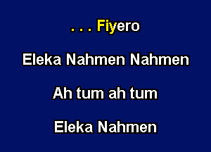 . . . Fiyero

Eleka Nahmen Nahmen
Ah tum ah tum

Eleka Nahmen