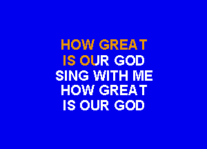 HOW GREAT
IS OUR GOD

SING WITH ME
HOW GREAT

IS OUR GOD