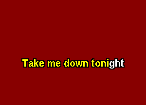 Take me down tonight