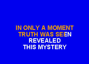 IN ONLY A MOMENT

TRUTH WAS SEEN
REVEALED

THIS MYSTERY
