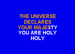THE UNIVERSE
DECLARES

YOUR MAJESTY
YOU ARE HOLY

HOLY