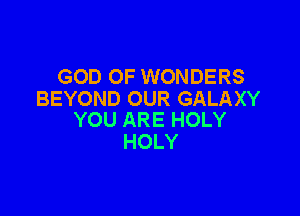 GOD OF WONDERS
BEYOND OUR GALAXY

YOU ARE HOLY
HOLY