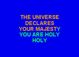 THE UNIVERSE
DECLARES

YOUR MAJESTY
YOU ARE HOLY

HOLY
