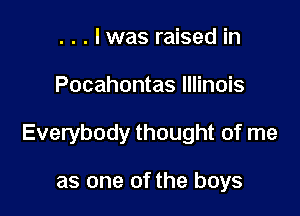 . . . lwas raised in

Pocahontas Illinois

Everybody thought of me

as one of the boys