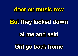 door on music row

But they looked down

at me and said

Girl go back home