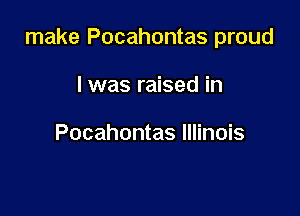 make Pocahontas proud

I was raised in

Pocahontas Illinois