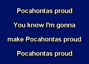 Pocahontas proud

You know I'm gonna

make Pocahontas proud

Pocahontas proud