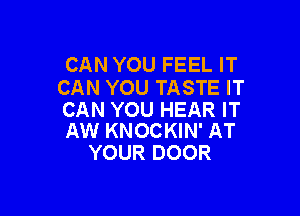 CAN YOU FEEL IT
CAN YOU TASTE IT

CAN YOU HEAR IT
AW KNOCKIN' AT

YOUR DOOR