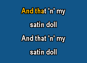 And that 'n' my

satin doll

And that 'n' my

satin doll