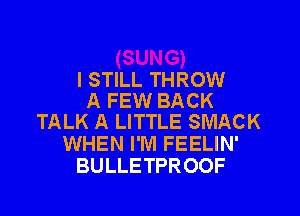 I STILL THROW
A FEW BACK
TALK A LITTLE SMACK

WHEN I'M FEELIN'
BULLETPROOF