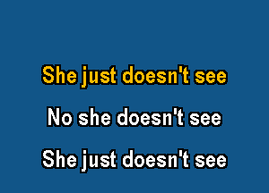 She just doesn't see

No she doesn't see

She just doesn't see