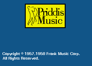 Capvright 1957,1958 Frank Music Corp.
All Rights Reserved.