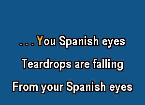 ...You Spanish eyes

Teardrops are falling

From your Spanish eyes