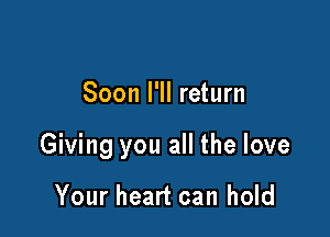 Soon I'll return

Giving you all the love

Your heart can hold