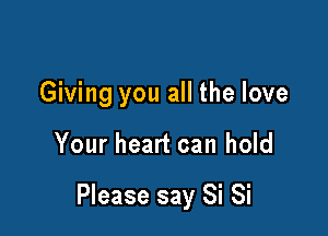 Giving you all the love

Your heart can hold

Please say Si Si