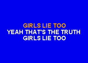 GIRLS LIE TOO

YEAH THAT'S THE TRUTH
GIRLS LIE T00