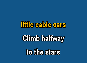 little cable cars

Climb halfway

to the stars