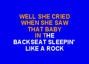 WELL SHE CRIED
WHEN SHE SAW

THAT BABY
IN THE

BACKSEAT SLEEPIN'
LIKE A ROCK