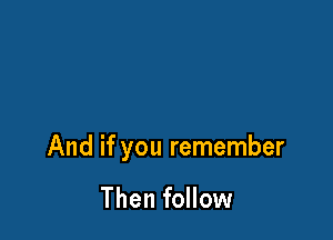 And if you remember

Then follow