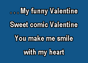. . . My funny Valentine
Sweet comic Valentine

You make me smile

with my heart