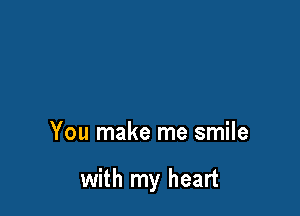 You make me smile

with my heart