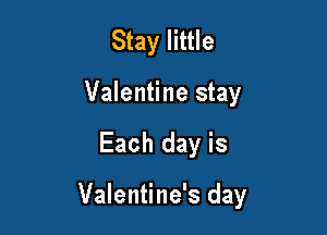 Stay little
Valentine stay

Each day is

Valentine's day