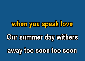 when you speak love

Our summer day withers

away too soon too soon