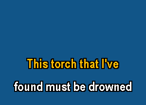 This torch that I've

found must be drowned