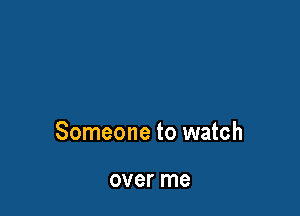 Someone to watch

over me