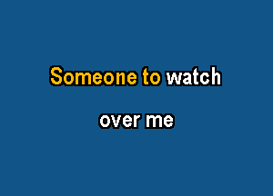 Someone to watch

over me