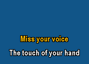 Miss your voice

The touch of your hand
