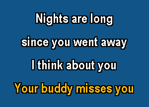 Nights are long
since you went away

lthink about you

Your buddy misses you