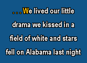 ...We lived our little
drama we kissed in a

field of white and stars

fell on Alabama last night