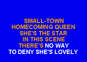 SMALL-TOWN
HOMECOMING QUEEN
SHE'S THE STAR
IN THIS SCENE

THERE'S NO WAY
TO DENY SHE'S LOVELY