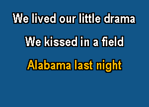We lived our little drama

We kissed in a field

Alabama last night