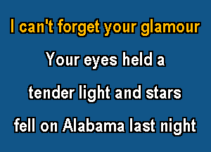 I can't forget your glamour

Your eyes held a

tender light and stars

fell on Alabama last night