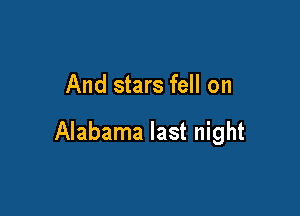 And stars fell on

Alabama last night