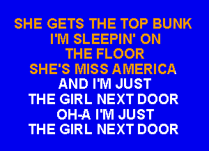 SHE GETS THE TOP BUNK

I'M SLEEPIN' ON
THE FLOOR

SHE'S MISS AMERICA
AND I'M JUST

THE GIRL NEXT DOOR

OH-A I'M JUST
THE GIRL NEXT DOOR