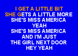 I GET A LITTLE BIT

SHE GETS A LITTLE MORE
SHE'S MISS AMERICA

YEAH
SHE'S MISS AMERICA

AND I'M JUST

THE GIRL NEXT DOOR
HEY YEAH