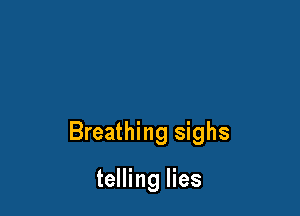 Breathing sighs

telling lies