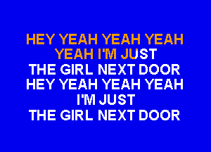 HEY YEAH YEAH YEAH
YEAH I'M JUST

THE GIRL NEXT DOOR
HEY YEAH YEAH YEAH

I'M JUST
THE GIRL NEXT DOOR