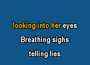 looking into her eyes

Breathing sighs

telling lies