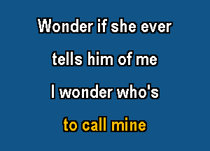 Wonder if she ever

tells him of me

I wonder who's

to call mine