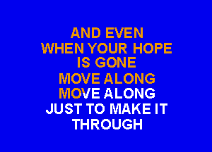 AND EVEN

WHEN YOUR HOPE
IS GONE

MOVE ALONG
MOVE ALONG

JUST TO MAKE IT
THROUGH